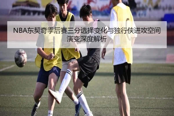 NBA东契奇季后赛三分选择变化与独行侠进攻空间演变深度解析