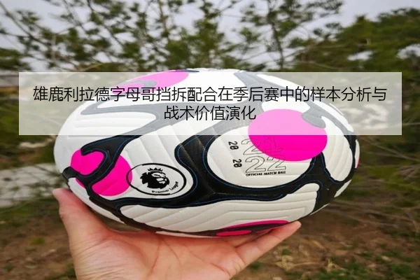 雄鹿利拉德字母哥挡拆配合在季后赛中的样本分析与战术价值演化