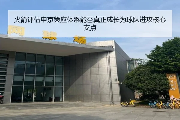 火箭评估申京策应体系能否真正成长为球队进攻核心支点