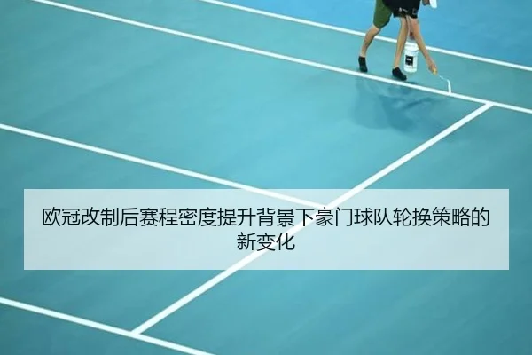 欧冠改制后赛程密度提升背景下豪门球队轮换策略的新变化
