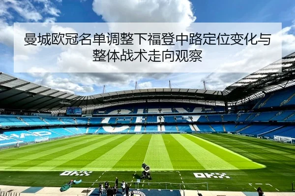 曼城欧冠名单调整下福登中路定位变化与整体战术走向观察